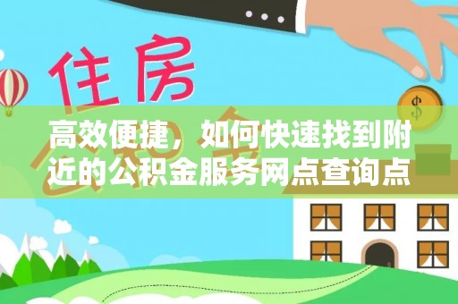 城市高效便捷，如何快速找到附近的公积金服务网点查询点