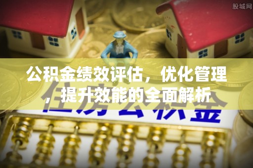城市公积金绩效评估，优化管理，提升效能的全面解析