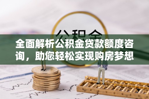 城市全面解析公积金贷款额度咨询，助您轻松实现购房梦想