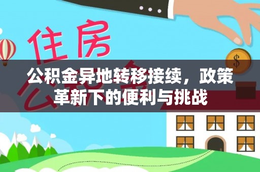 城市公积金异地转移接续，政策革新下的便利与挑战