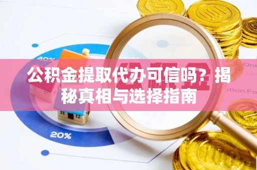 城市公积金提取代办可信吗？揭秘真相与选择指南