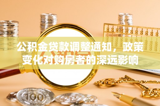 城市公积金贷款调整通知，政策变化对购房者的深远影响