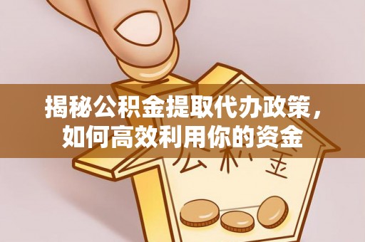 城市揭秘公积金提取代办政策，如何高效利用你的资金