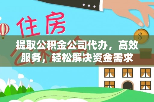 城市提取公积金公司代办，高效服务，轻松解决资金需求