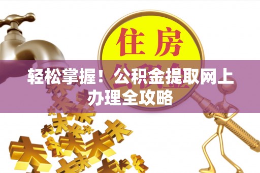 城市轻松掌握！公积金提取网上办理全攻略