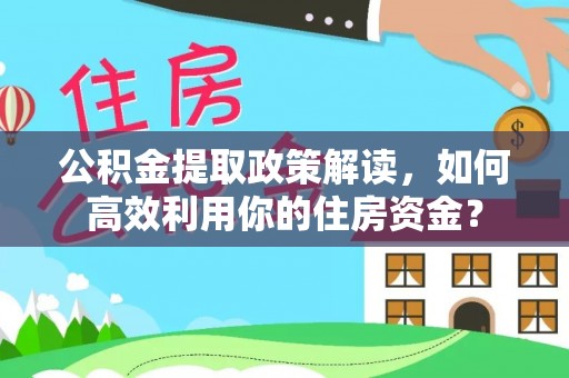 城市公积金提取政策解读，如何高效利用你的住房资金？