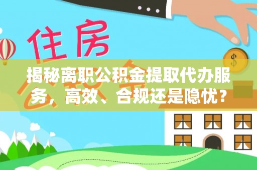 城市揭秘离职公积金提取代办服务，高效、合规还是隐忧？
