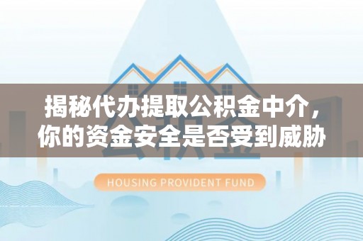 城市揭秘代办提取公积金中介，你的资金安全是否受到威胁？