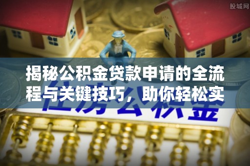 城市揭秘公积金贷款申请的全流程与关键技巧，助你轻松实现购房梦想