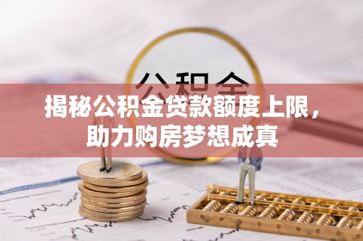 城市揭秘公积金贷款额度上限，助力购房梦想成真