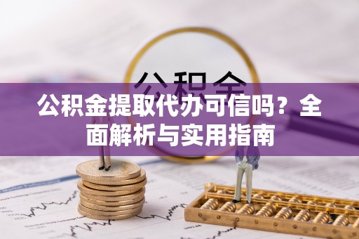 城市公积金提取代办可信吗？全面解析与实用指南