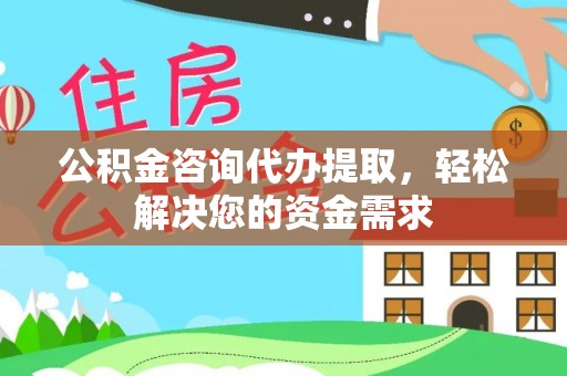 城市公积金咨询代办提取，轻松解决您的资金需求