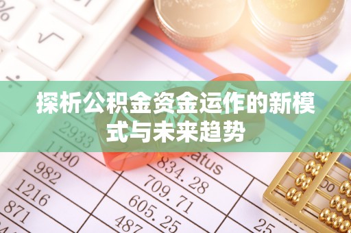 城市探析公积金资金运作的新模式与未来趋势