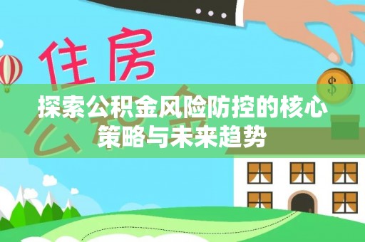 城市探索公积金风险防控的核心策略与未来趋势