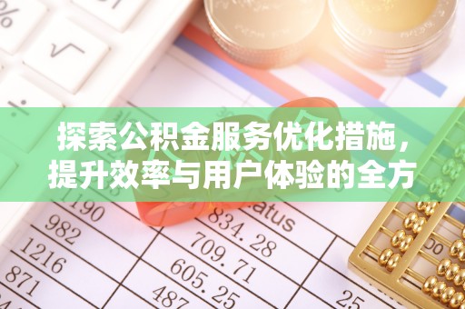 城市探索公积金服务优化措施，提升效率与用户体验的全方位解析