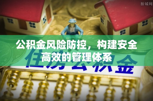城市公积金风险防控，构建安全高效的管理体系
