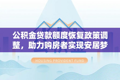 城市公积金贷款额度恢复政策调整，助力购房者实现安居梦想