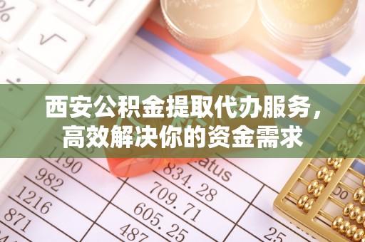 城市西安公积金提取代办服务，高效解决你的资金需求