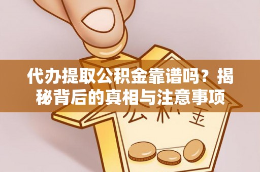 城市代办提取公积金靠谱吗？揭秘背后的真相与注意事项
