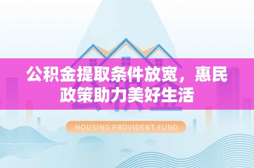 城市公积金提取条件放宽，惠民政策助力美好生活