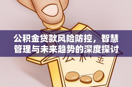 城市公积金贷款风险防控，智慧管理与未来趋势的深度探讨