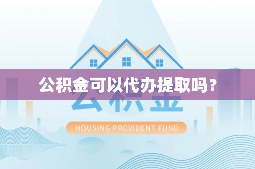 城市公积金可以代办提取吗？