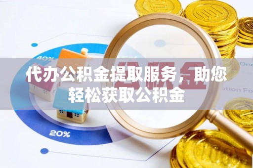 城市代办公积金提取服务，助您轻松获取公积金