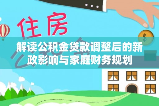 城市解读公积金贷款调整后的新政影响与家庭财务规划