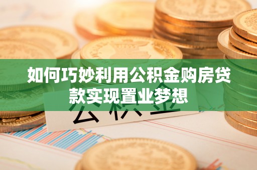 城市如何巧妙利用公积金购房贷款实现置业梦想