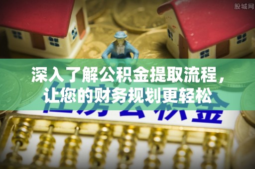 城市深入了解公积金提取流程，让您的财务规划更轻松