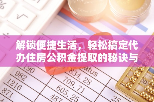 城市解锁便捷生活，轻松搞定代办住房公积金提取的秘诀与技巧