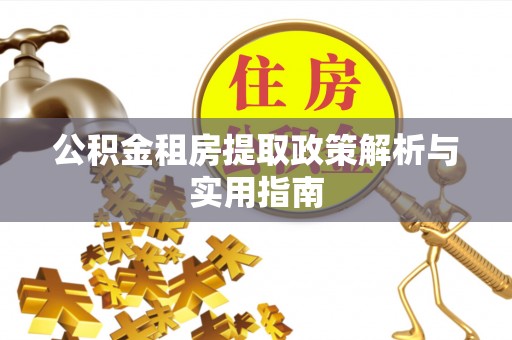 城市公积金租房提取政策解析与实用指南