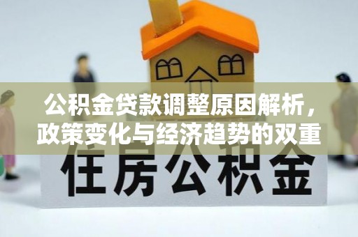 城市公积金贷款调整原因解析，政策变化与经济趋势的双重影响