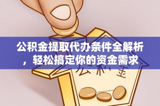 城市公积金提取代办条件全解析，轻松搞定你的资金需求