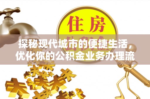 城市探秘现代城市的便捷生活，优化你的公积金业务办理流程