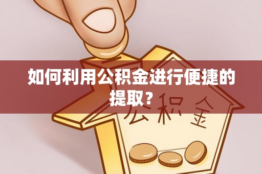 城市如何利用公积金进行便捷的提取？