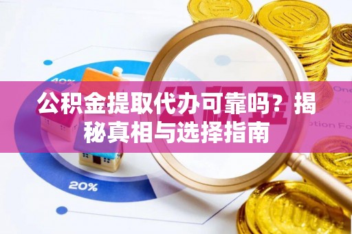 城市公积金提取代办可靠吗？揭秘真相与选择指南