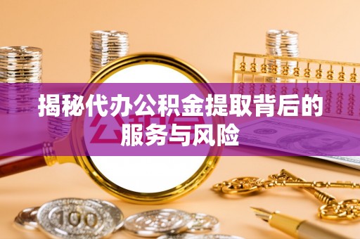 城市揭秘代办公积金提取背后的服务与风险