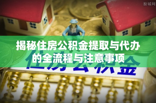 城市揭秘住房公积金提取与代办的全流程与注意事项