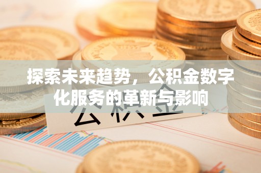 城市探索未来趋势，公积金数字化服务的革新与影响