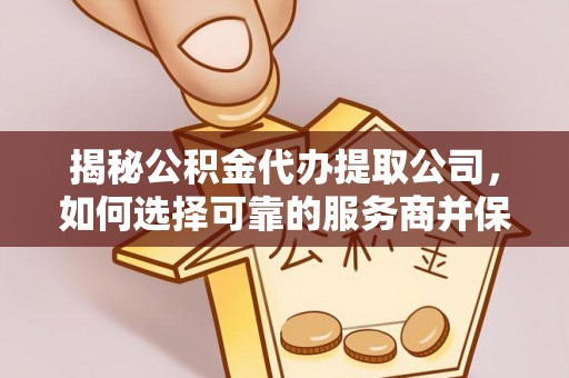 城市揭秘公积金代办提取公司，如何选择可靠的服务商并保障个人权益