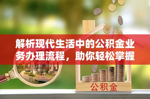 城市解析现代生活中的公积金业务办理流程，助你轻松掌握关键步骤