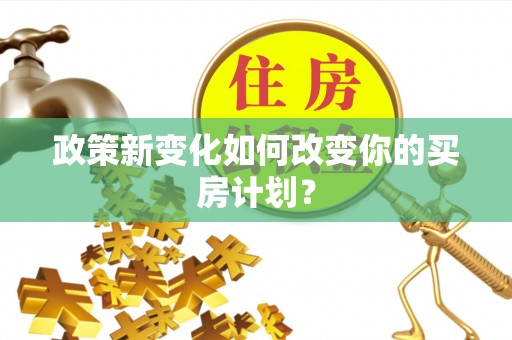 城市政策新变化如何改变你的买房计划？