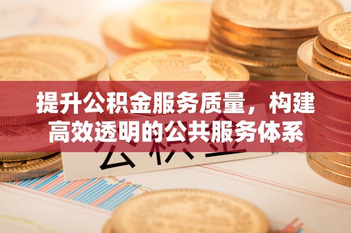 城市提升公积金服务质量，构建高效透明的公共服务体系