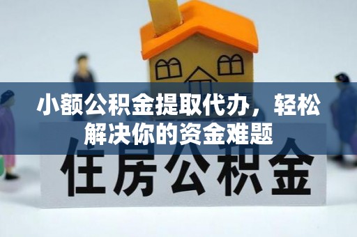 城市小额公积金提取代办，轻松解决你的资金难题