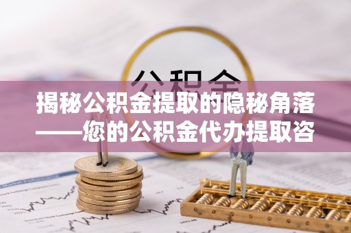 城市揭秘公积金提取的隐秘角落——您的公积金代办提取咨询指南