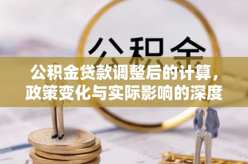 城市公积金贷款调整后的计算，政策变化与实际影响的深度解析