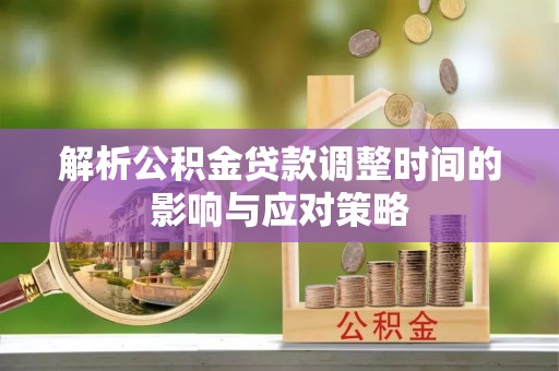 城市解析公积金贷款调整时间的影响与应对策略