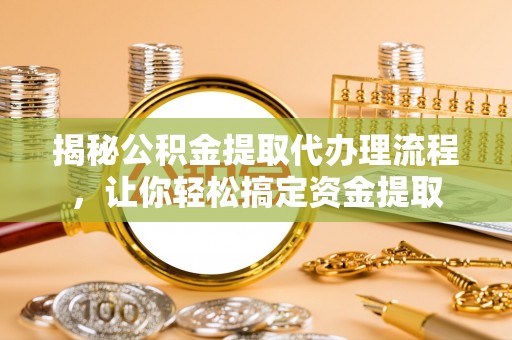 城市揭秘公积金提取代办理流程，让你轻松搞定资金提取