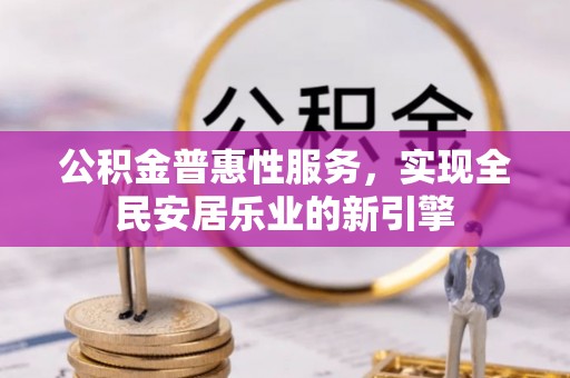 城市公积金普惠性服务，实现全民安居乐业的新引擎